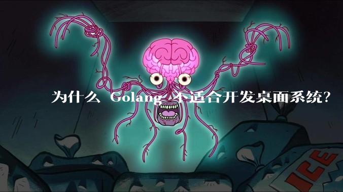 为什么 Golang 不适合开发桌面系统？