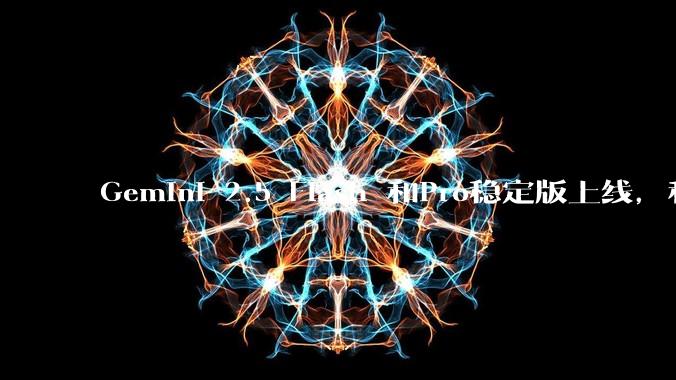 Gemini 2.5 Flash 和Pro稳定版上线，和之前版本相比，在性能和应用场景上有哪些提升？
