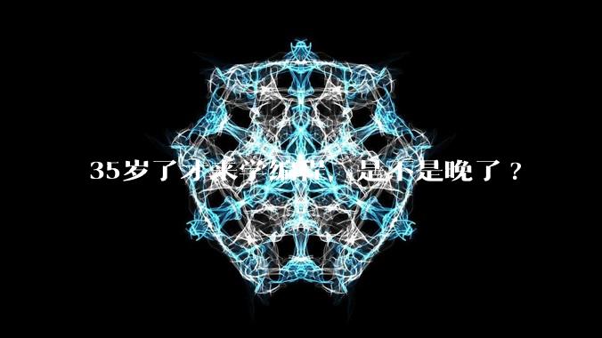 35岁了才来学编程，是不是晚了?