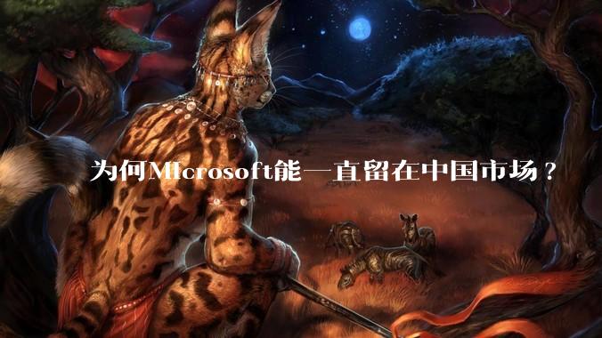 为何Microsoft能一直留在中国市场?