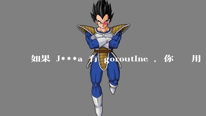 如果 J***a 有 goroutine ，你們還會用 golang 嗎 ？