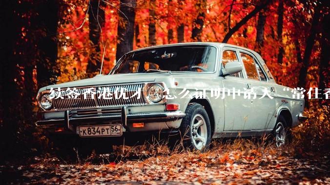 续签香港优才，怎么证明申请人“常住香港”?