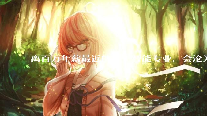 离百万年薪最近的人工智能专业，会沦为新的天坑专业吗？