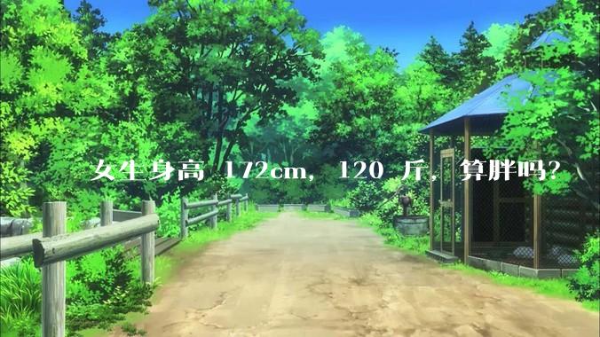 女生身高 172cm，120 斤，算胖吗？