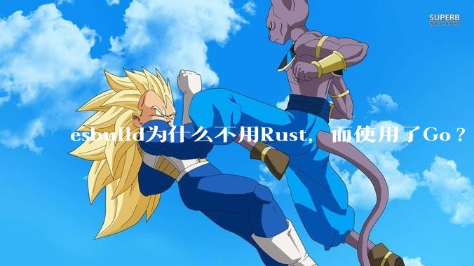esbuild为什么不用Rust，而使用了Go?