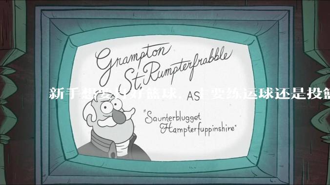 新手想要打好篮球，主要练运球还是投篮？