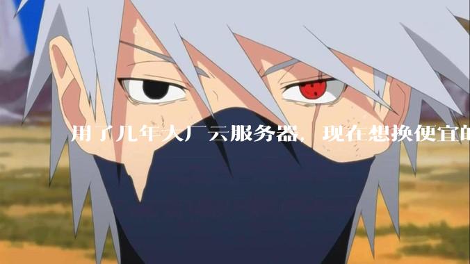 用了几年大厂云服务器，现在想换便宜的，有推荐的吗?