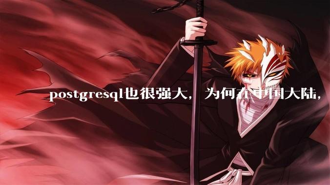 postgresql也很强大，为何在中国大陆，mysql成为主流，postgresql屈居二线呢？