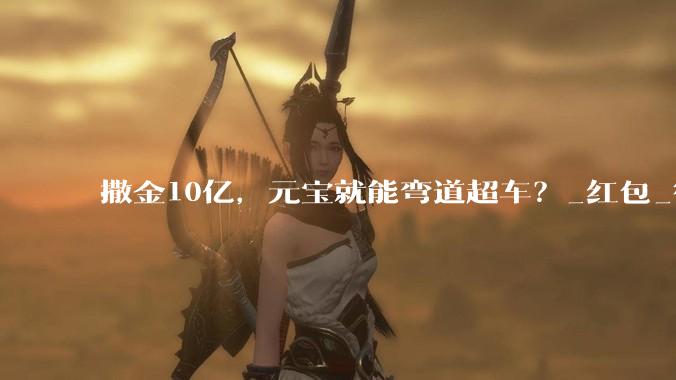 撒金10亿，元宝就能弯道超车？_红包_微信_用户
