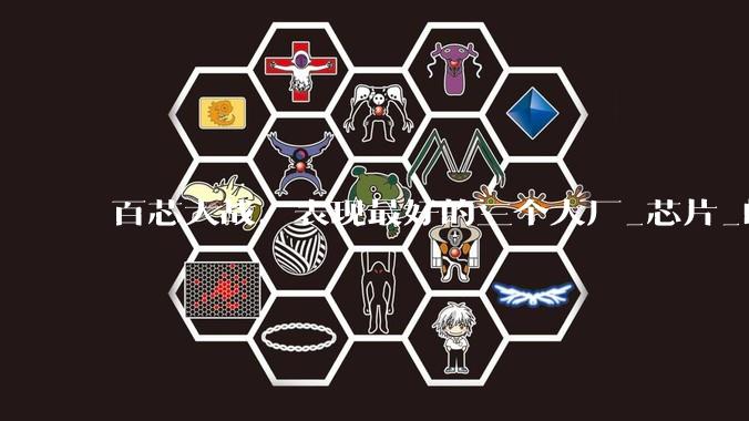 百芯大战，表现最好的三个大厂_芯片_的成本_市场