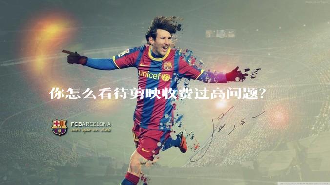 你怎么看待剪映收费过高问题？