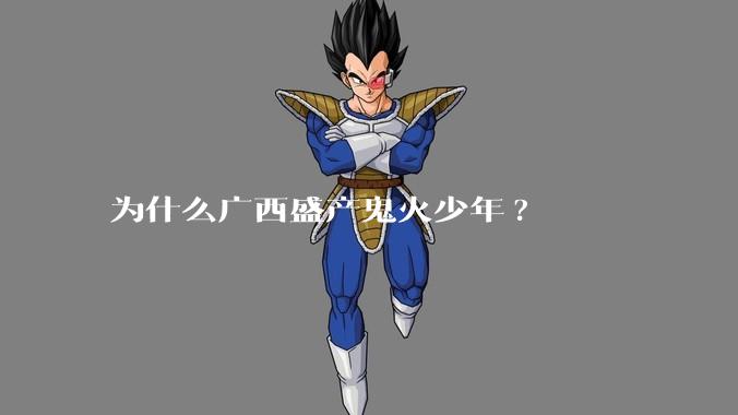 为什么广西盛产鬼火少年?