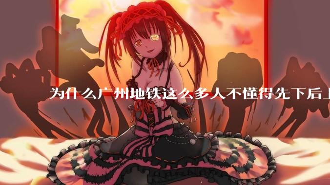 为什么广州地铁这么多人不懂得先下后上，将中间的位置留出给下车的人？