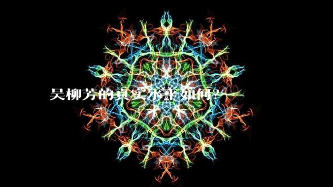 吴柳芳的真实水平如何？