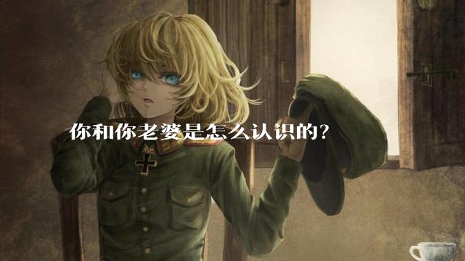你和你老婆是怎么认识的？