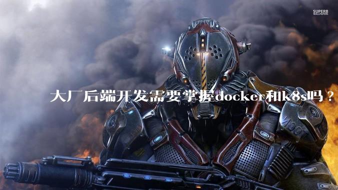 大厂后端开发需要掌握docker和k8s吗?