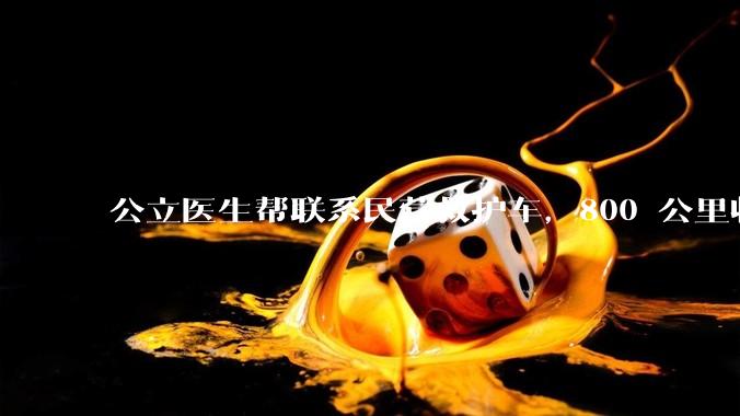 公立医生帮联系民营救护车，800 公里收费 2.8 万元，收费合理吗？救护车收费标准是什么？