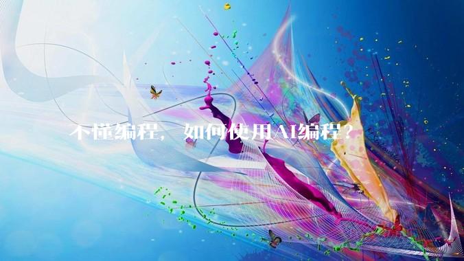 不懂编程，如何使用AI编程？