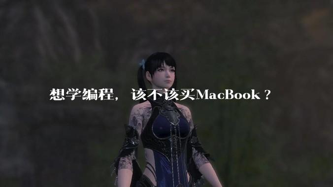 想学编程，该不该买MacBook?