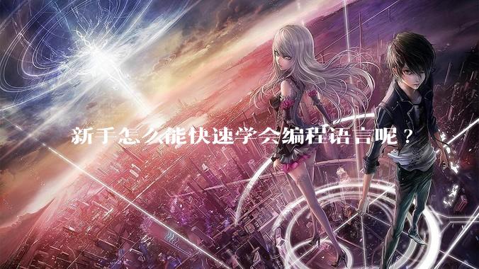 新手怎么能快速学会编程语言呢?