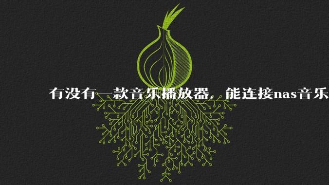 有没有一款音乐播放器，能连接nas音乐，创建音乐库，自动匹配歌词封面等等？类似infuse的概念呢？