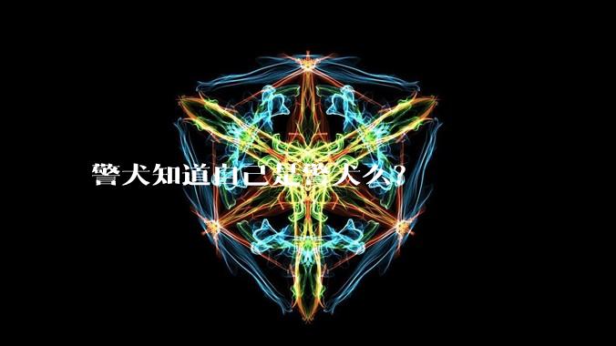 警犬知道自己是警犬么？