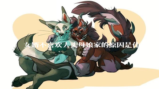 女婿不喜欢去丈母娘家的原因是什么？