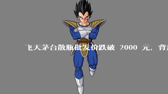 飞天茅台散瓶批发价跌破 2000 元，背后什么原因？收藏茅台还能增值吗？