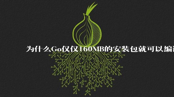 为什么Go仅仅160MB的安装包就可以编译程序，而Rust却还需要几个GB的VC++才能编译？