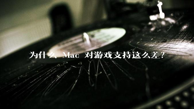 为什么 Mac 对游戏支持这么差？