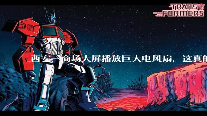 西安一商场大屏播放巨大电风扇，这真的能起到「望扇止暑」效果吗？还是单纯营销创意？