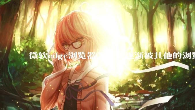 微软edge浏览器为什么逐渐被其他的浏览器代替？