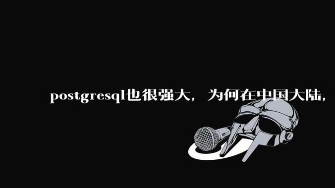 postgresql也很强大，为何在中国大陆，mysql成为主流，postgresql屈居二线呢？