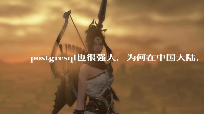 postgresql也很强大，为何在中国大陆，mysql成为主流，postgresql屈居二线呢？
