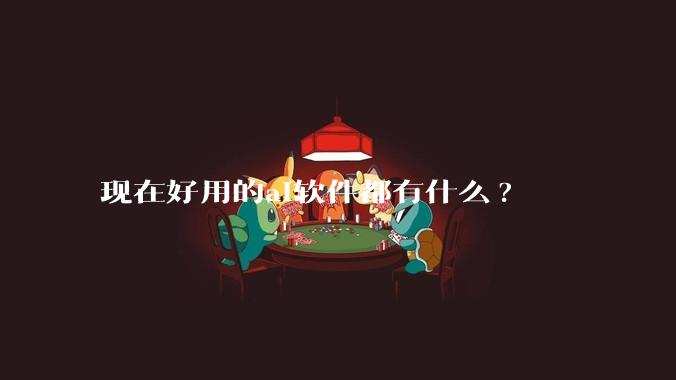 现在好用的ai软件都有什么?