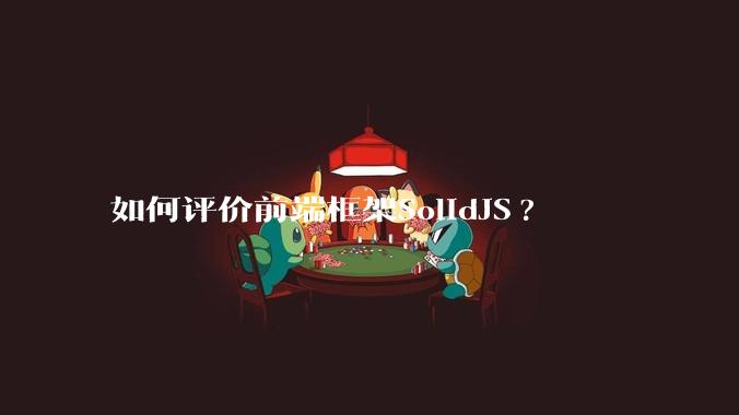 如何评价前端框架SolidJS?