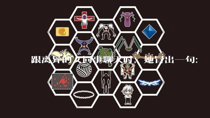 跟离异的女同事聊天时，她冒出一句：「你老婆还不如我，离了跟我过得了」，我该怎么回答？